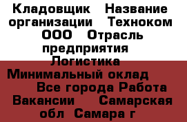 Кладовщик › Название организации ­ Техноком, ООО › Отрасль предприятия ­ Логистика › Минимальный оклад ­ 35 000 - Все города Работа » Вакансии   . Самарская обл.,Самара г.